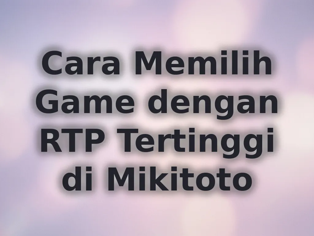 Cara Memilih Game dengan RTP Tertinggi di Mikitoto