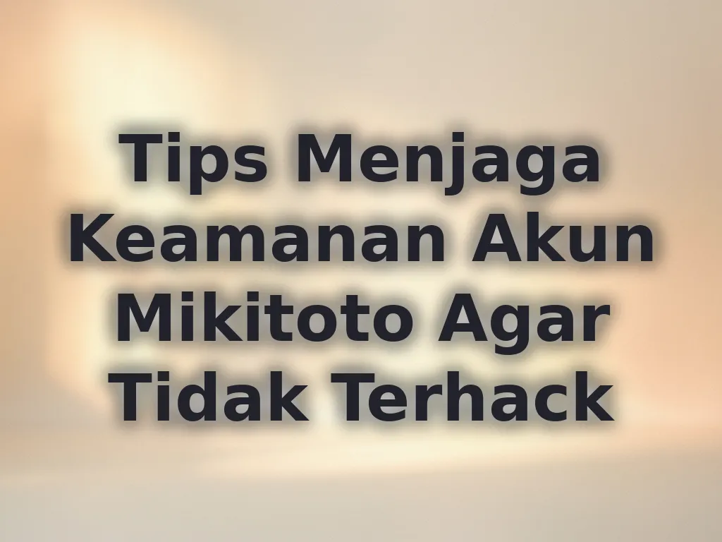 Tips Menjaga Keamanan Akun Mikitoto Agar Tidak Terhack